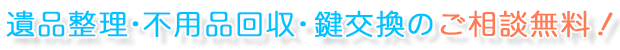 遺品整理・不用品回収・鍵交換のご相談無料!